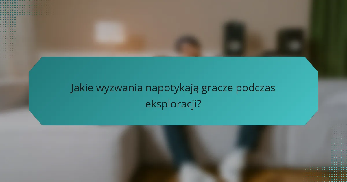 Jakie wyzwania napotykają gracze podczas eksploracji?