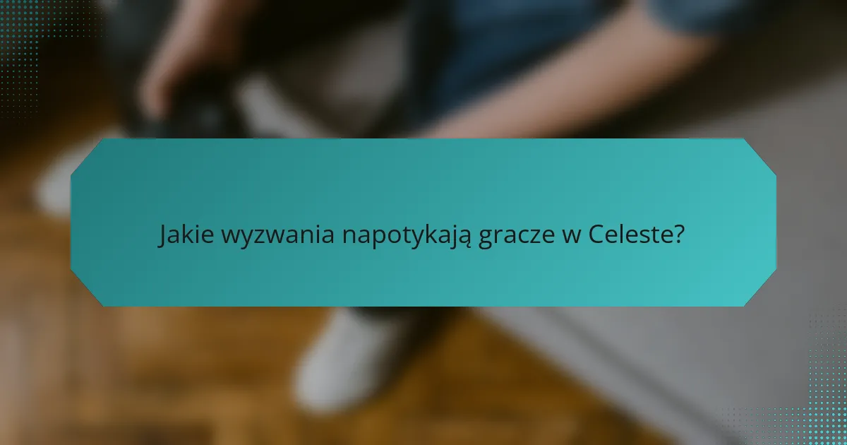 Jakie wyzwania napotykają gracze w Celeste?
