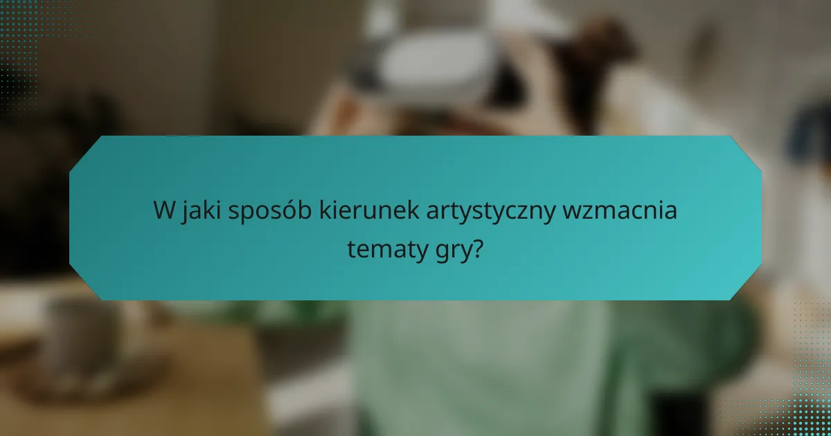 W jaki sposób kierunek artystyczny wzmacnia tematy gry?