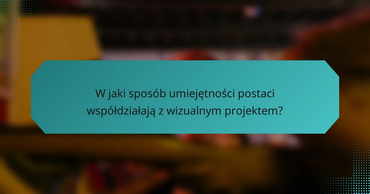 W jaki sposób umiejętności postaci współdziałają z wizualnym projektem?